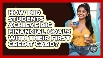 How Did Students Achieve Big Financial Goals With Their First Credit Card? - Student Score Builder