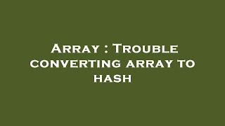 Array : Trouble converting array to hash