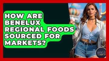 How Are Benelux Regional Foods Sourced For Markets? - Exploring The Benelux