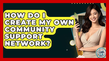 How Do I Create My Own Community Support Network? - Learn As An Adult