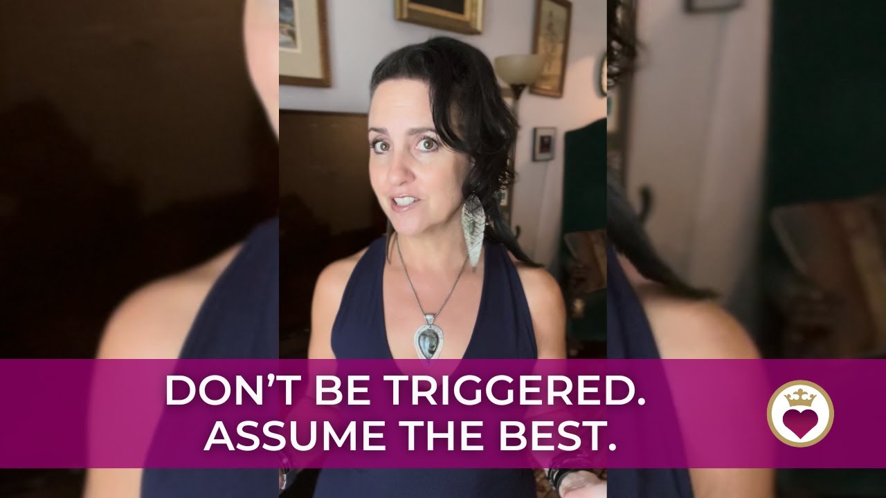Don’t Be Triggered. Assume The Best.