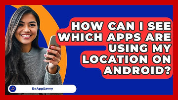 How Can I See Which Apps Are Using My Location On Android? - Be App Savvy