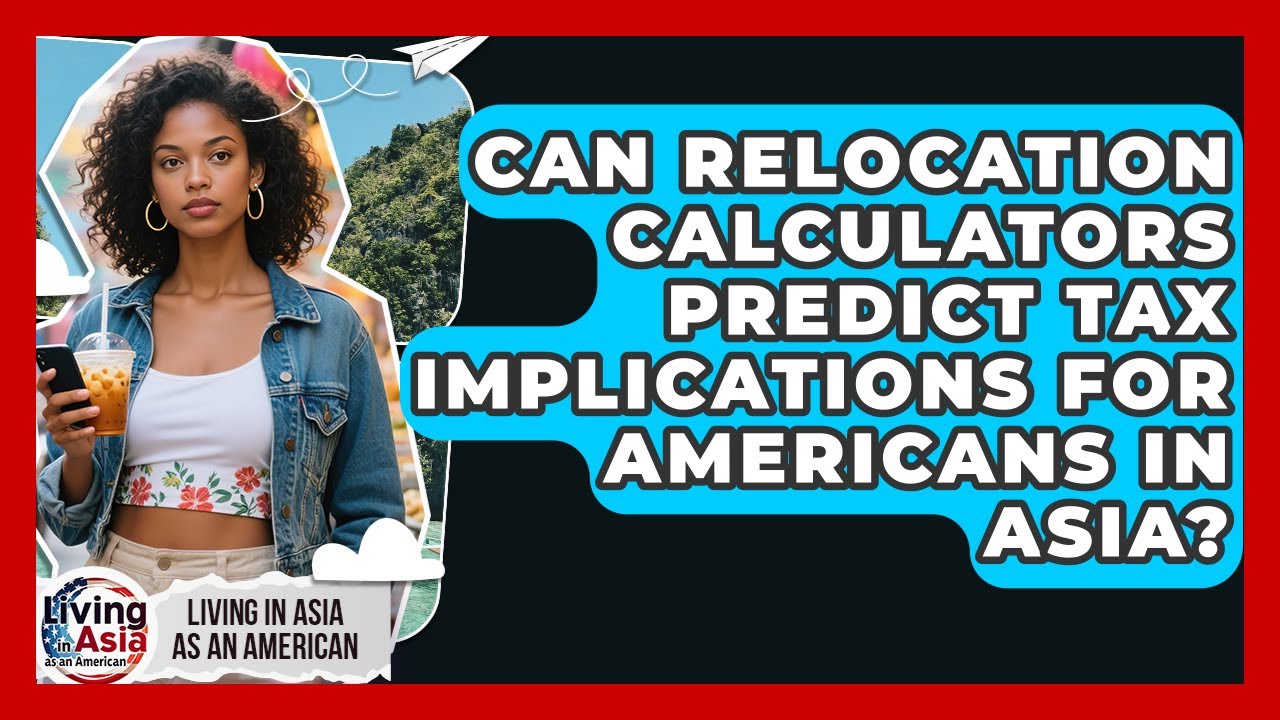 Can Relocation Calculators Predict Tax Implications for Americans in Asia?