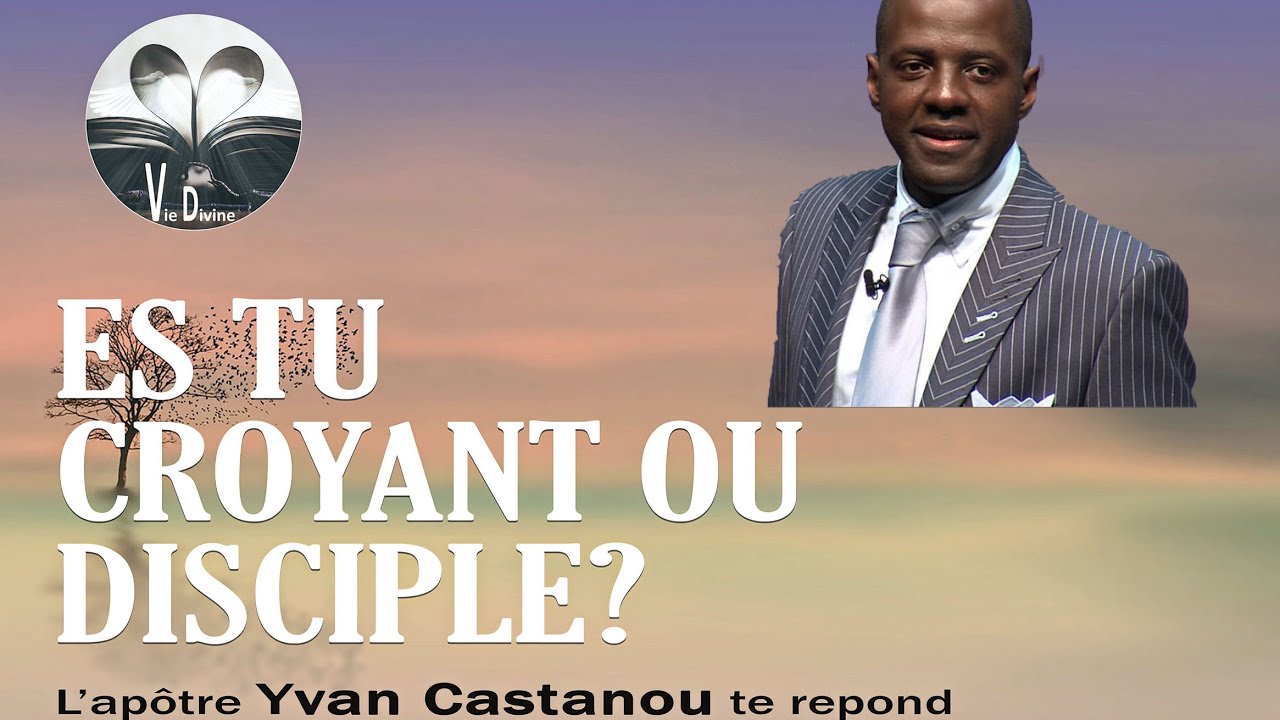Es-tu un croyant ou un disciple? L'apôtre Yvan Castanou te répond