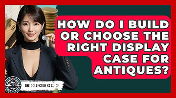 How Do I Build Or Choose The Right Display Case For Antiques? - The Collectibles Guide