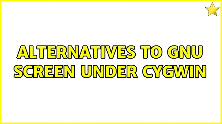 alternatives to Gnu screen under Cygwin (5 Solutions!!)