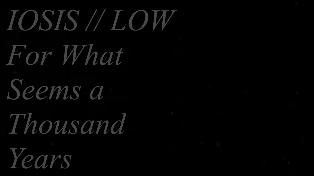 IOSIS // LOW - For What Seems a Thousand Years