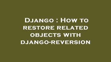 Django : How to restore related objects with django-reversion