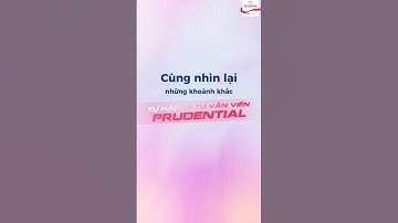 Cùng nhìn lại những khoảnh khắc Tự hào là Tư vấn viên Prudential