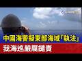 中國海警擬東部海域「執法」 我海巡嚴厲譴責