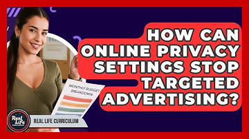 How Can Online Privacy Settings Stop Targeted Advertising? - Real Life Curriculum