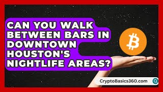 Can You Walk Between Bars in Downtown Houston's Nightlife Areas? | Everything About Houston