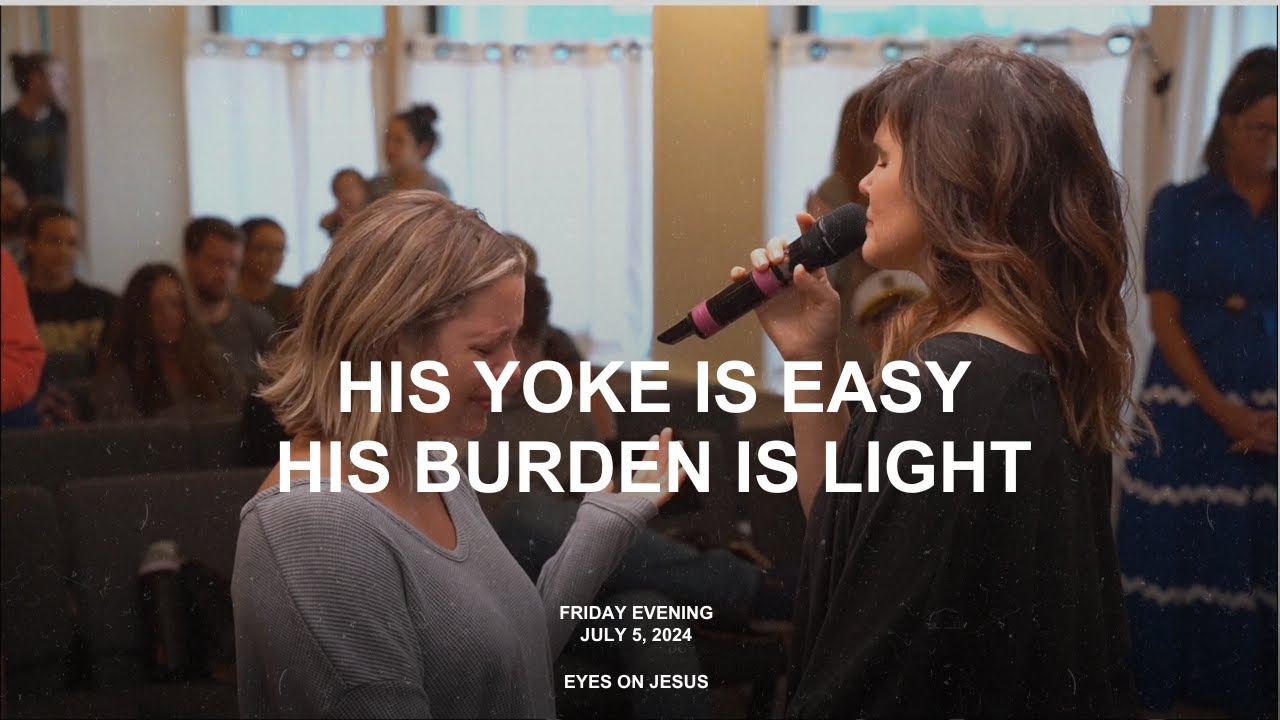 His Yoke Is Easy, His Burden Is Light July 5, 2024 Eyes On Jesus