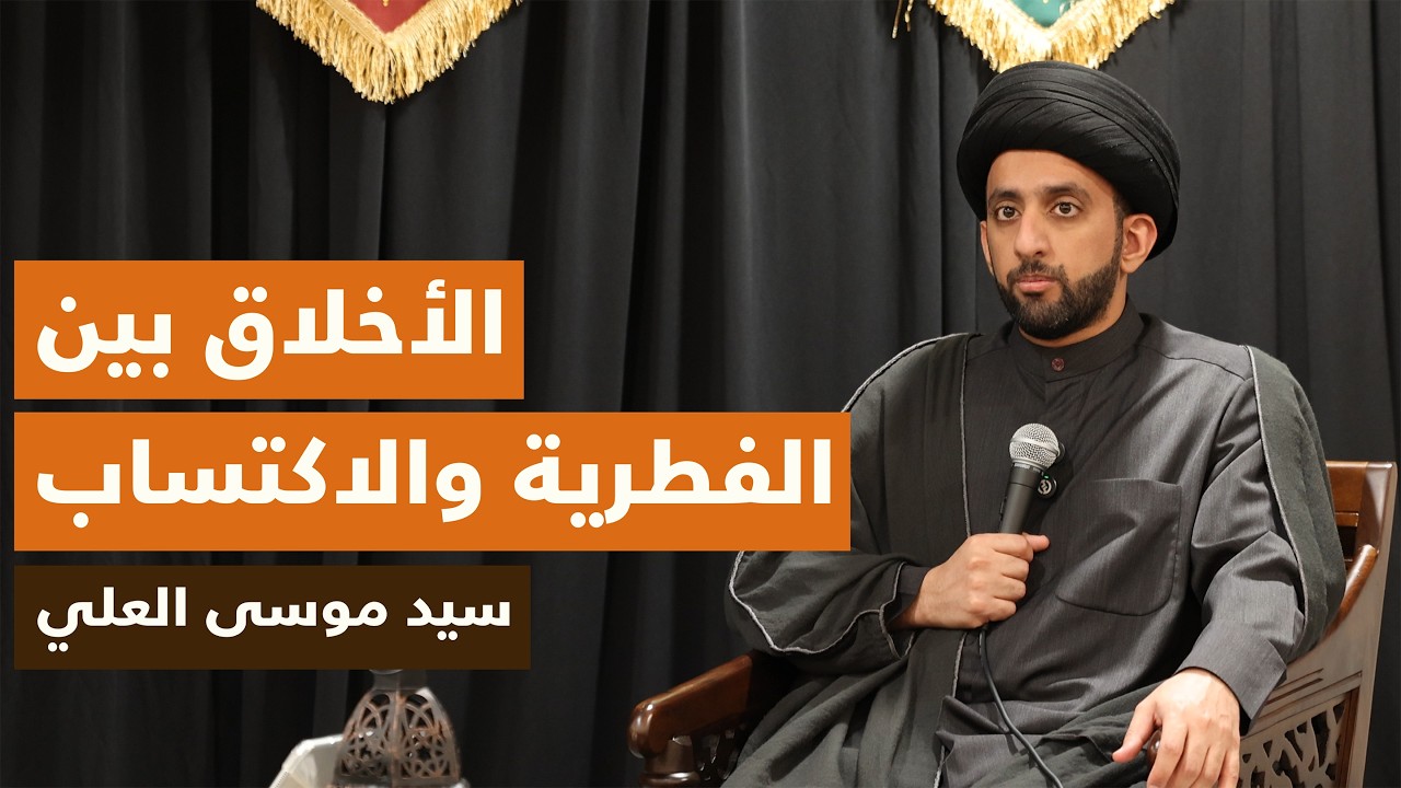 الأخلاق بين الفطرية والاكتساب | سيد موسى العلي