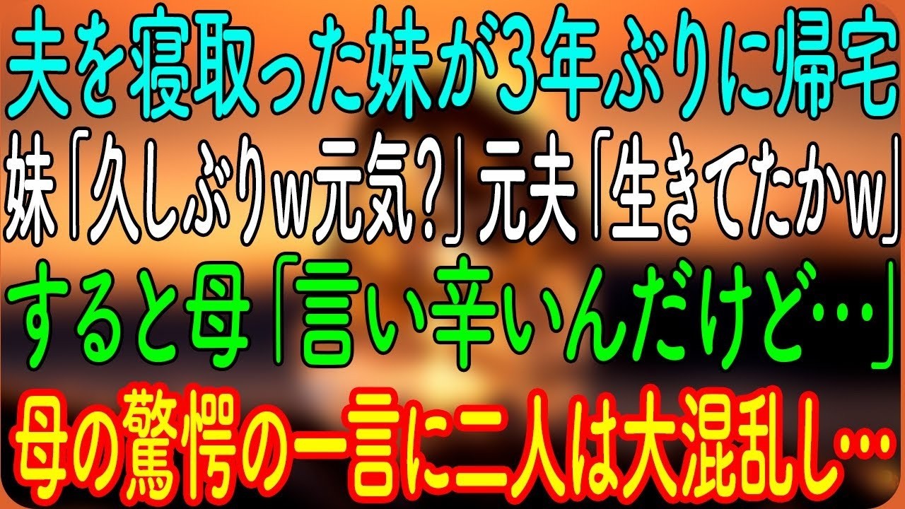 夫を寝取った妹が3年ぶりに帰宅。妹「久しぶりｗ元気？」元夫「生きてたかｗ」すると母「言い辛いんだけど…」母の驚愕の一言に二人は大混乱し…【朗読・心にしみる話】