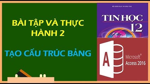 TIN HỌC 12 - BÀI TẬP VÀ THỰC HÀNH 2 (TẠO CẤU TRÚC BẢNG)