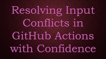 Resolving Input Conflicts in GitHub Actions with Confidence