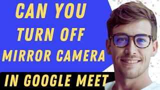 Can You Turn Off Mirror Camera In Google Meet- Full Guide