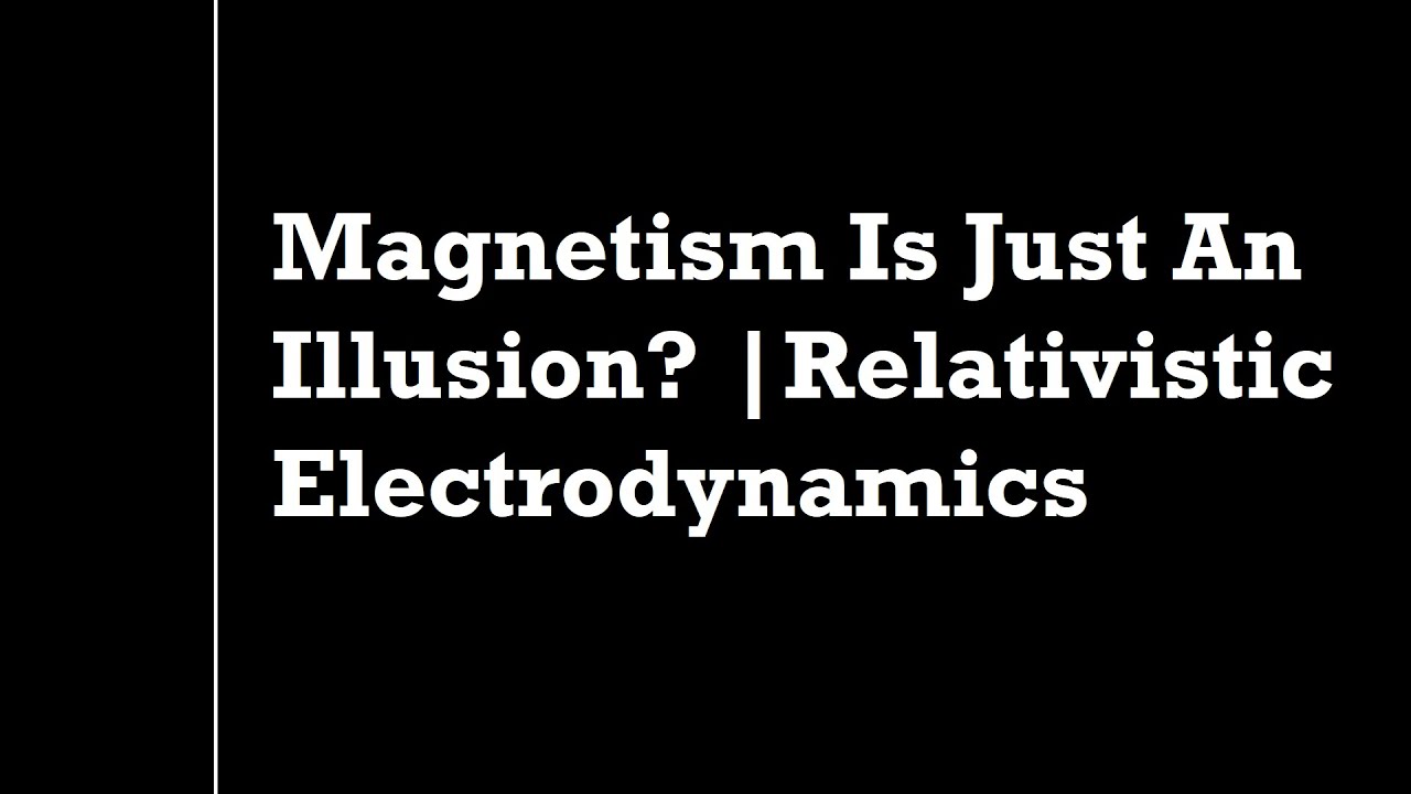 Is An Illusion? RELATIVISTIC ELECTRODYNAMICS YouTube