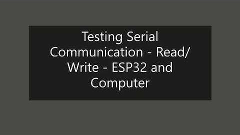 Testing Serial Communication - Read/Write - ESP32 and Computer