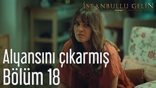 İstanbullu Gelin 18. Bölüm - Alyansını Çıkarmış