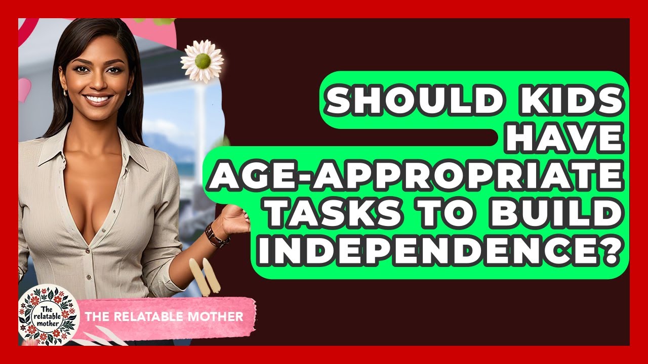 Should Kids Have Age-appropriate Tasks To Build Independence? - The Relatable Mother
