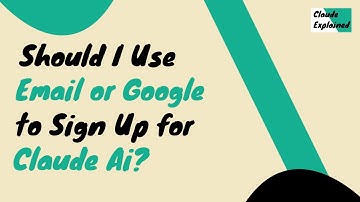 Should I Use Email or Google to Sign Up for Claude?