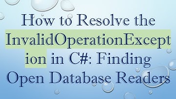 How to Resolve the InvalidOperationException in C# : Finding Open Database Readers