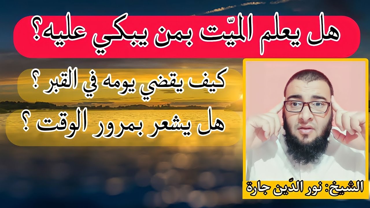 هل يعلم الميّت بمن يبكي عليه؟ كيف يقضي يومه في القبر ؟ هل يشعر بمرور الوقت ؟