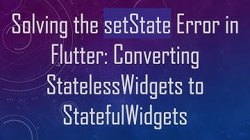 Solving the setState Error in Flutter: Converting StatelessWidgets to StatefulWidgets