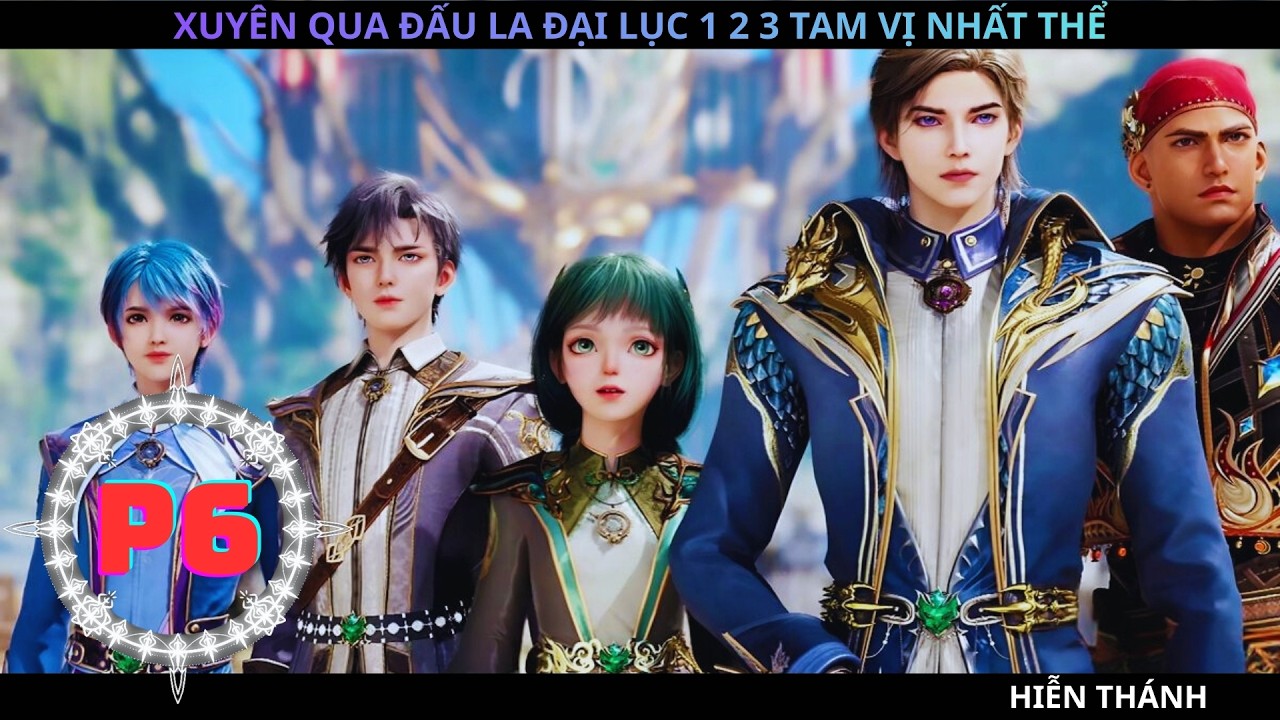 XUYÊN QUA ĐẤU LA ĐẠI LỤC 1 2 3 TAM VỊ NHẤT THỂ P6