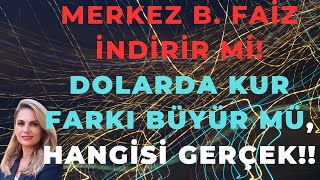 MERKEZ B.FAİZ İNDİRİR Mİ! DOLARDA KUR FARKI BÜYÜR MÜ, HANGİSİ GERÇEK!!