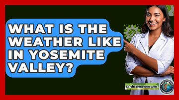 What Is The Weather Like In Yosemite Valley? - Earth Science Answers