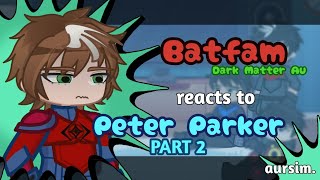 Batfam react to Peter Parker (Spider-Man) || Dark Matter AU || DC/Marvel Crossover || X2 SPEED (2/2)