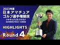 第4ラウンド ハイライト!2023年度日本アマチュアゴルフ選手権