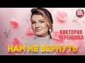 НАМ НЕ ВЕРНУТЬ ❂ ВИКТОРИЯ ЧЕРЕНЦОВА ❂ VICTORIA CHERENTSOVA