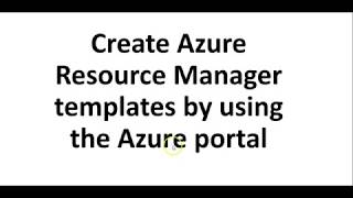 Video-7-Create Azure Resource Manager templates by using the Azure portal