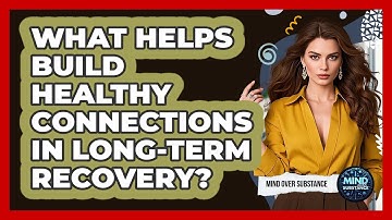 What Helps Build Healthy Connections In Long-term Recovery? - Mind Over Substance