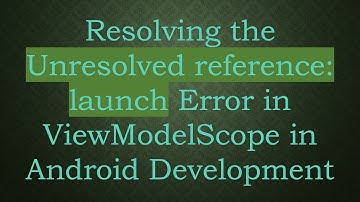 Resolving the Unresolved reference: launch Error in ViewModelScope in Android Development