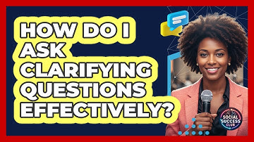 How Do I Ask Clarifying Questions Effectively?