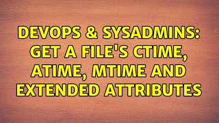 DevOps & SysAdmins: Get a file's ctime, atime, mtime and extended attributes (2 Solutions!!)
