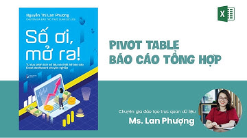 [Số ơi, Mở ra] - Pivot Table - Báo cáo tổng hợp tự động
