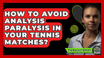 How To Avoid Analysis Paralysis In Your Tennis Matches? - The Racket Xpert
