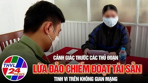 Cảnh giác trước các thủ đoạn lừa đảo chiếm đoạt tài sản tinh vi trên không gian mạng