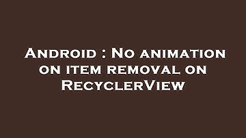 Android : No animation on item removal on RecyclerView