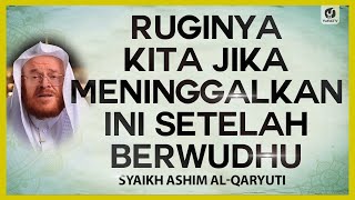 Ruginya Kita Jika Meninggalkan Ini Setelah Berwudhu - Syaikh Ashim al-Qaryuti #NasehatUlama