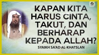 Kapan Kita Harus Cinta, Takut, dan Berharap kepada Allah? - Syaikh Sa'ad al-Khatslan #NasehatUlama