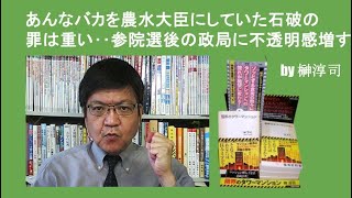 あんなバカを農水大臣にしていた石破の罪は重い‥参院選後の政局に不透明感増す　by榊淳司