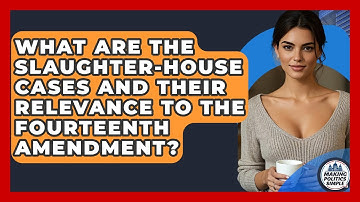 What Are The Slaughter-House Cases And Their Relevance To The Fourteenth Amendment?