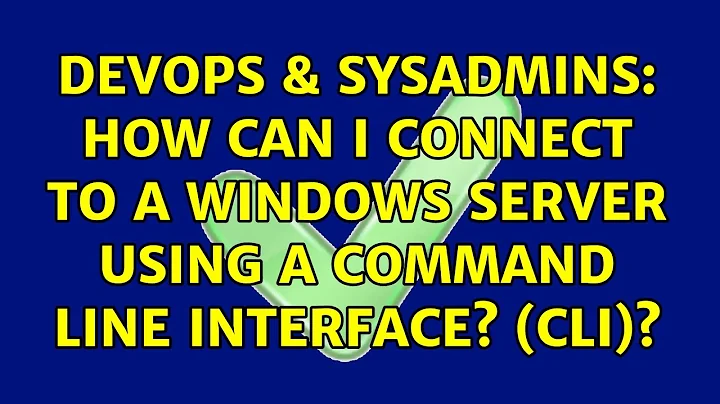 DevOps & SysAdmins: How can I connect to a Windows server using a Command Line Interface? (CLI)?
